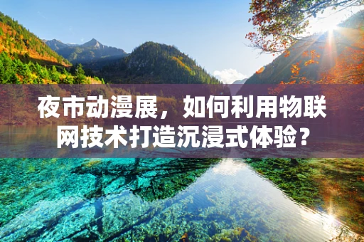 夜市动漫展，如何利用物联网技术打造沉浸式体验？