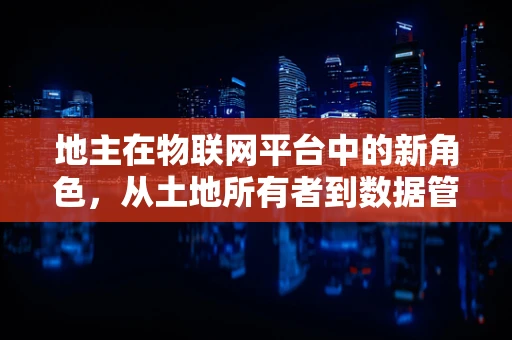 地主在物联网平台中的新角色，从土地所有者到数据管理者的转变？