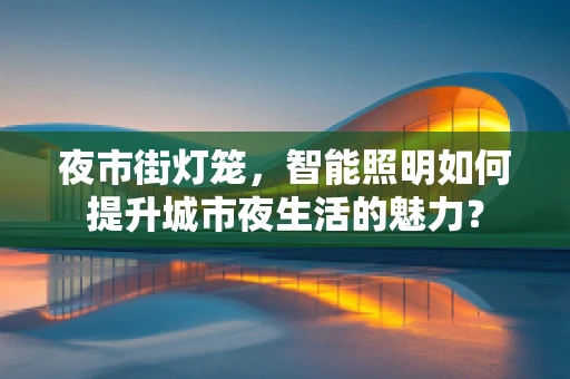 夜市街灯笼，智能照明如何提升城市夜生活的魅力？