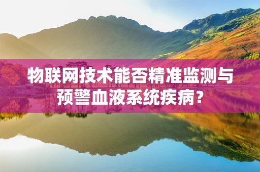 物联网技术能否精准监测与预警血液系统疾病？