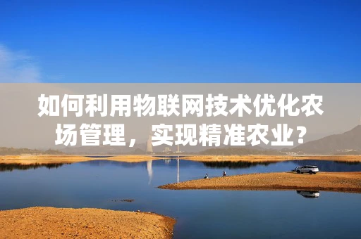 如何利用物联网技术优化农场管理，实现精准农业？