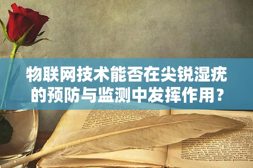 物联网技术能否在尖锐湿疣的预防与监测中发挥作用？