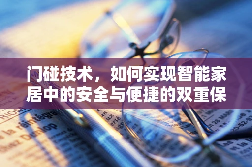 门碰技术，如何实现智能家居中的安全与便捷的双重保障？