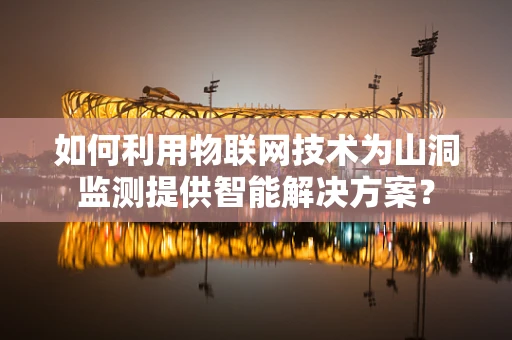 如何利用物联网技术为山洞监测提供智能解决方案？