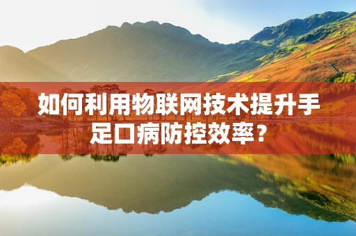 如何利用物联网技术提升手足口病防控效率？