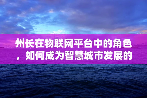 州长在物联网平台中的角色，如何成为智慧城市发展的关键推手？