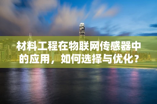 材料工程在物联网传感器中的应用，如何选择与优化？