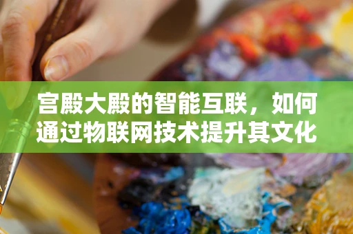 宫殿大殿的智能互联，如何通过物联网技术提升其文化体验与安全管理？