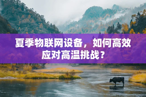 夏季物联网设备，如何高效应对高温挑战？