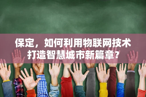 保定，如何利用物联网技术打造智慧城市新篇章？