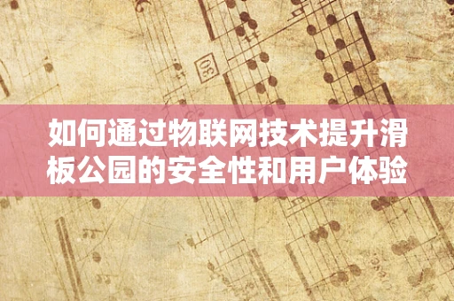 如何通过物联网技术提升滑板公园的安全性和用户体验？