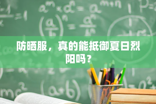 防晒服，真的能抵御夏日烈阳吗？