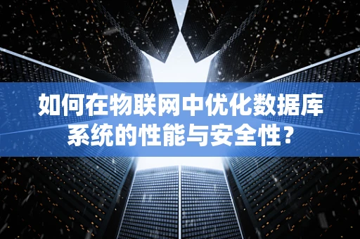 如何在物联网中优化数据库系统的性能与安全性？