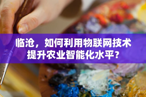 临沧，如何利用物联网技术提升农业智能化水平？