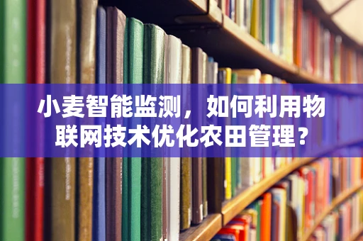 小麦智能监测，如何利用物联网技术优化农田管理？