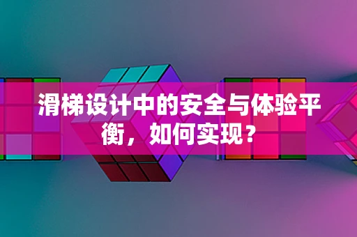 滑梯设计中的安全与体验平衡，如何实现？