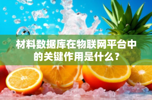 材料数据库在物联网平台中的关键作用是什么？