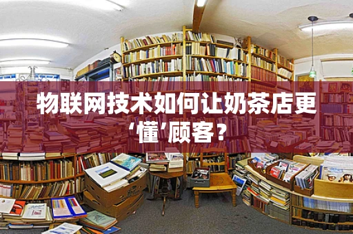物联网技术如何让奶茶店更‘懂’顾客？