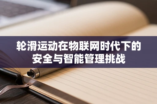 轮滑运动在物联网时代下的安全与智能管理挑战