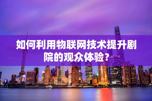 如何利用物联网技术提升剧院的观众体验？