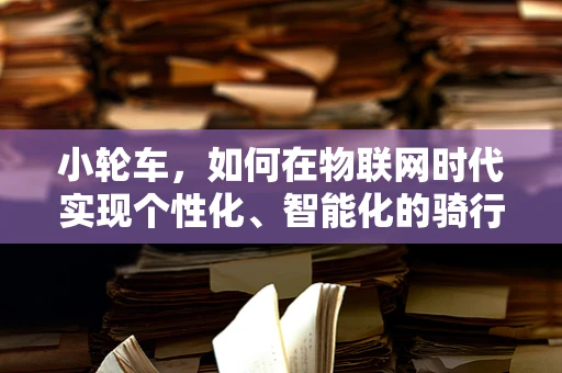 小轮车，如何在物联网时代实现个性化、智能化的骑行体验？