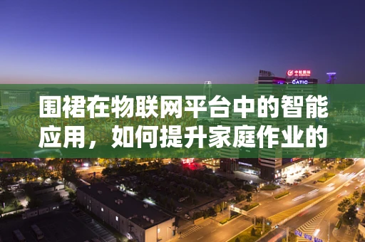 围裙在物联网平台中的智能应用，如何提升家庭作业的便捷与卫生？