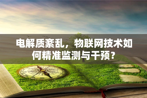 电解质紊乱，物联网技术如何精准监测与干预？