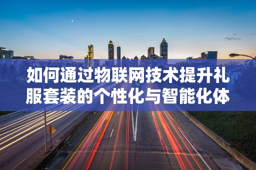 如何通过物联网技术提升礼服套装的个性化与智能化体验？