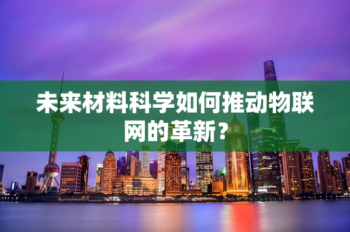 未来材料科学如何推动物联网的革新？