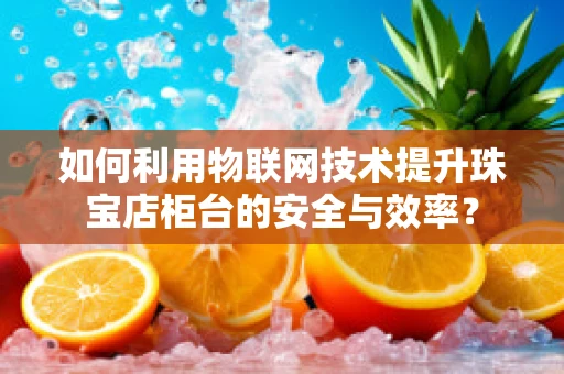 如何利用物联网技术提升珠宝店柜台的安全与效率？