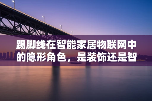 踢脚线在智能家居物联网中的隐形角色，是装饰还是智能交互的桥梁？