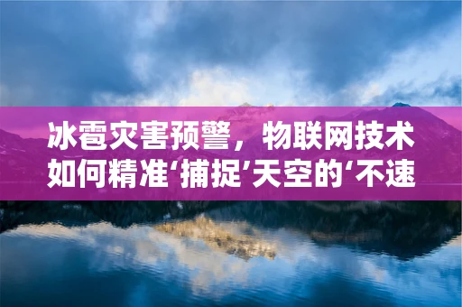 冰雹灾害预警，物联网技术如何精准‘捕捉’天空的‘不速之客’？