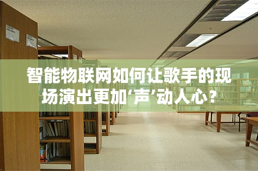 智能物联网如何让歌手的现场演出更加‘声’动人心？