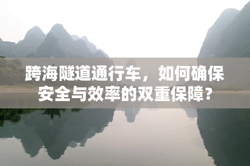 跨海隧道通行车，如何确保安全与效率的双重保障？