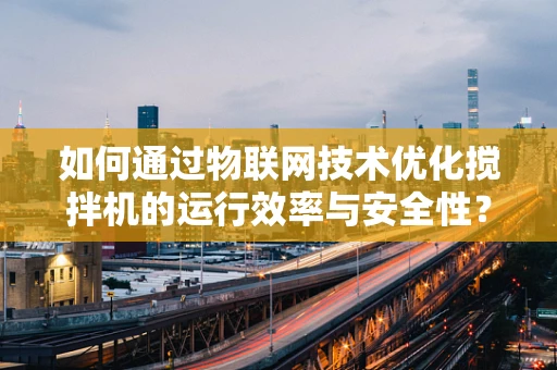 如何通过物联网技术优化搅拌机的运行效率与安全性？
