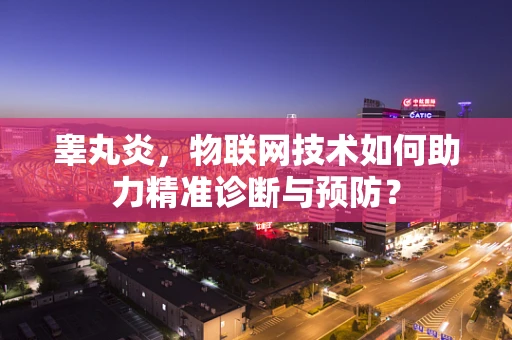 睾丸炎，物联网技术如何助力精准诊断与预防？