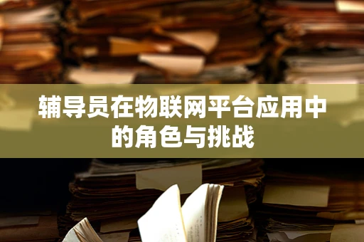 辅导员在物联网平台应用中的角色与挑战