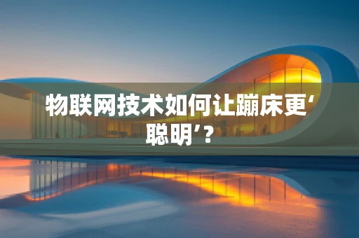 物联网技术如何让蹦床更‘聪明’？