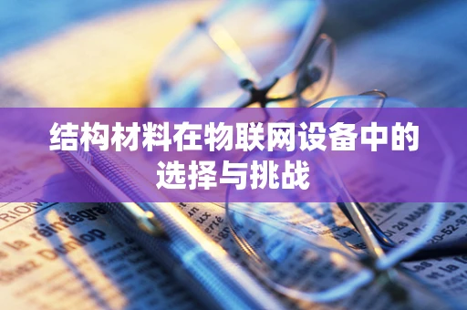 结构材料在物联网设备中的选择与挑战