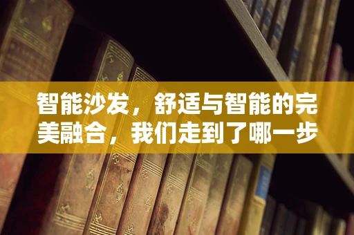 智能沙发，舒适与智能的完美融合，我们走到了哪一步？