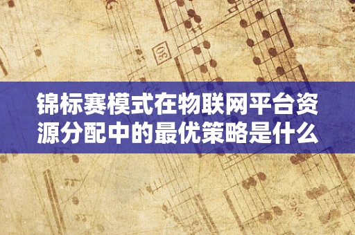 锦标赛模式在物联网平台资源分配中的最优策略是什么？