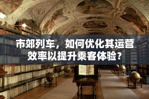 市郊列车，如何优化其运营效率以提升乘客体验？