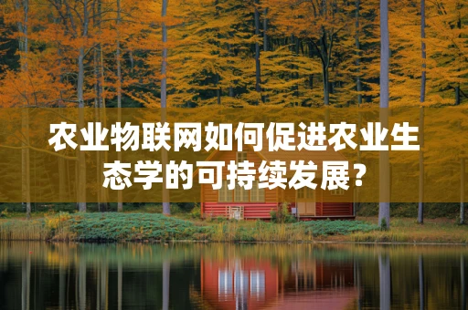 农业物联网如何促进农业生态学的可持续发展？