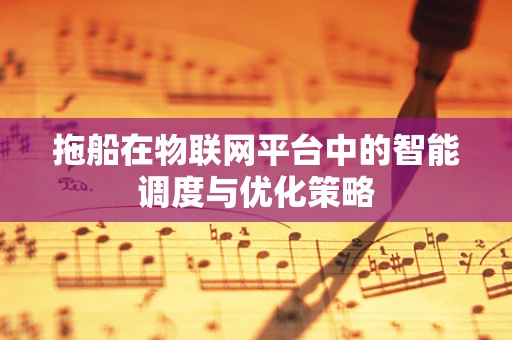 拖船在物联网平台中的智能调度与优化策略