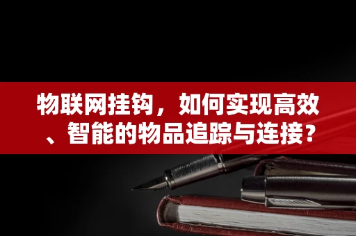 物联网挂钩，如何实现高效、智能的物品追踪与连接？