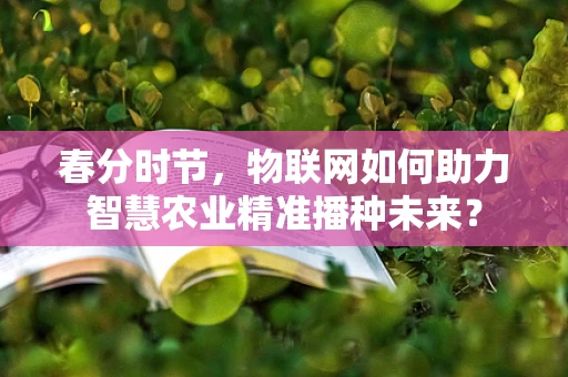 春分时节，物联网如何助力智慧农业精准播种未来？
