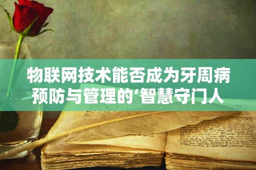 物联网技术能否成为牙周病预防与管理的‘智慧守门人’？