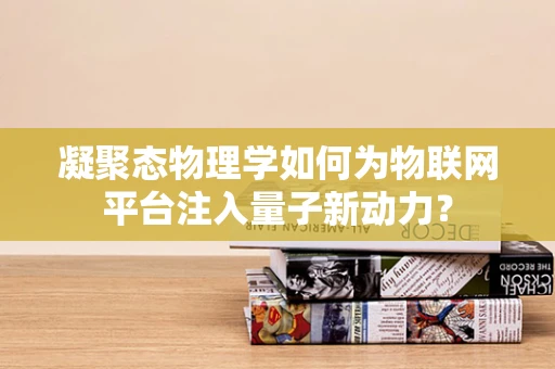 凝聚态物理学如何为物联网平台注入量子新动力？