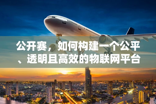 公开赛，如何构建一个公平、透明且高效的物联网平台竞赛环境？