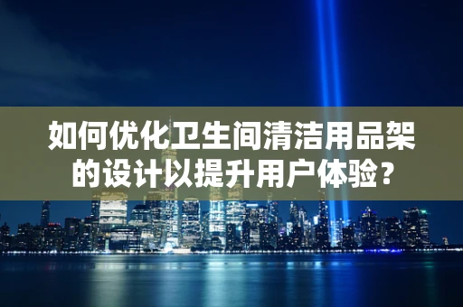 如何优化卫生间清洁用品架的设计以提升用户体验？